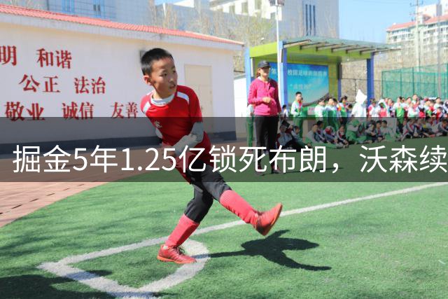 掘金5年1.25亿锁死布朗，沃森续约告急或被迫交易